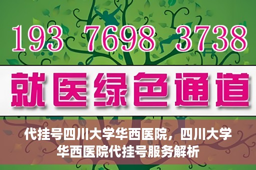 代挂号四川大学华西医院，四川大学华西医院代挂号服务解析