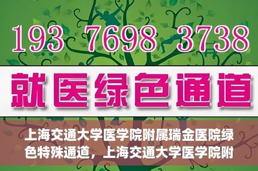 上海交通大学医学院附属瑞金医院绿色特殊通道，上海交通大学医学院附属瑞金医院绿色特殊通道，打造医疗服务的快速通道与高效体验