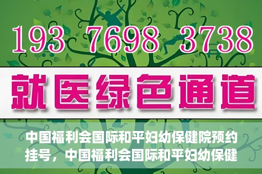 中国福利会国际和平妇幼保健院预约挂号，中国福利会国际和平妇幼保健院在线预约挂号指南