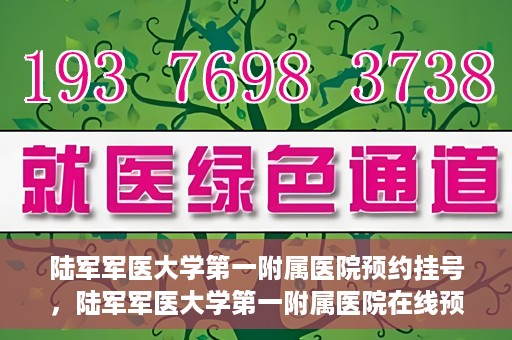 陆军军医大学第一附属医院预约挂号，陆军军医大学第一附属医院在线预约挂号攻略