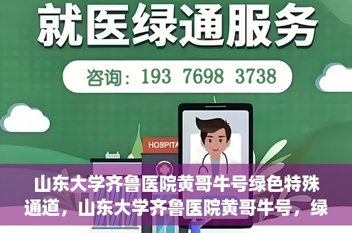 山东大学齐鲁医院黄哥牛号绿色特殊通道，山东大学齐鲁医院黄哥牛号，绿色特殊通道开启健康之门