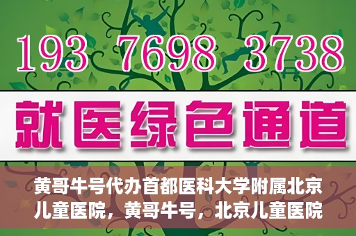 黄哥牛号代办首都医科大学附属北京儿童医院，黄哥牛号，北京儿童医院代办服务详解