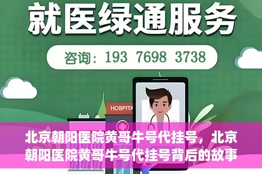 北京朝阳医院黄哥牛号代挂号，北京朝阳医院黄哥牛号代挂号背后的故事揭秘