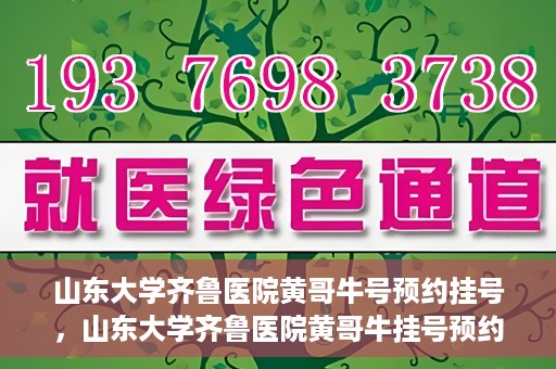 山东大学齐鲁医院黄哥牛号预约挂号，山东大学齐鲁医院黄哥牛挂号预约攻略