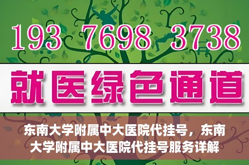 东南大学附属中大医院代挂号，东南大学附属中大医院代挂号服务详解