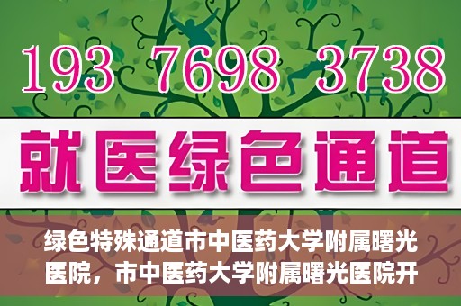 绿色特殊通道市中医药大学附属曙光医院，市中医药大学附属曙光医院开通绿色特殊通道服务