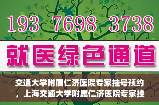 交通大学附属仁济医院专家挂号预约，上海交通大学附属仁济医院专家挂号预约攻略