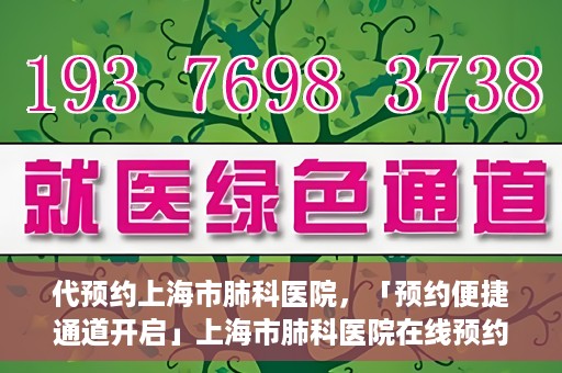 代预约上海市肺科医院，「预约便捷通道开启」上海市肺科医院在线预约服务启动