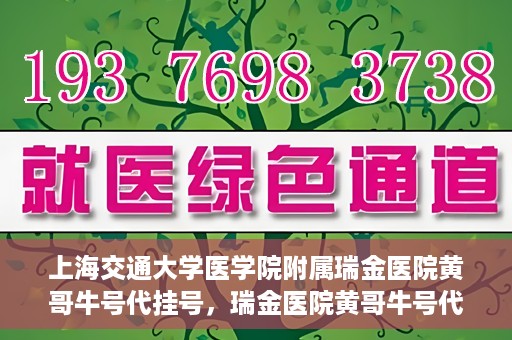 上海交通大学医学院附属瑞金医院黄哥牛号代挂号，瑞金医院黄哥牛号代挂号，上海交通大学医学院附属瑞金医院挂号攻略