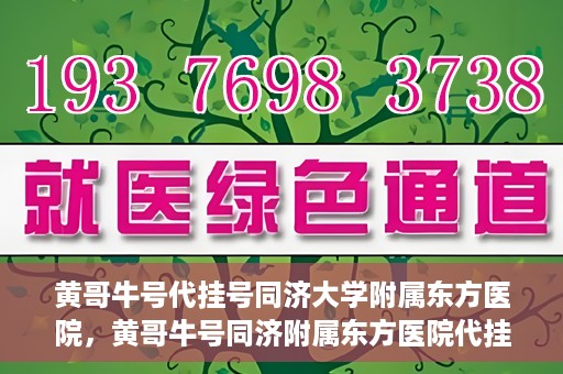 黄哥牛号代挂号同济大学附属东方医院，黄哥牛号同济附属东方医院代挂号服务解析