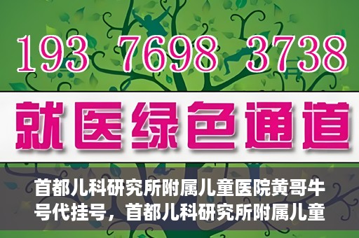 首都儿科研究所附属儿童医院黄哥牛号代挂号，首都儿科研究所附属儿童医院黄哥牛号——便捷挂号新体验