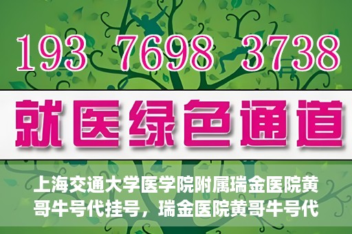 上海交通大学医学院附属瑞金医院黄哥牛号代挂号，瑞金医院黄哥牛号代挂号，上海交通大学医学院附属瑞金医院挂号攻略
