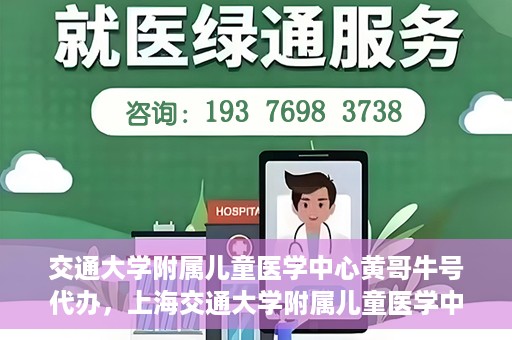 交通大学附属儿童医学中心黄哥牛号代办，上海交通大学附属儿童医学中心黄哥牛号预约挂号须知