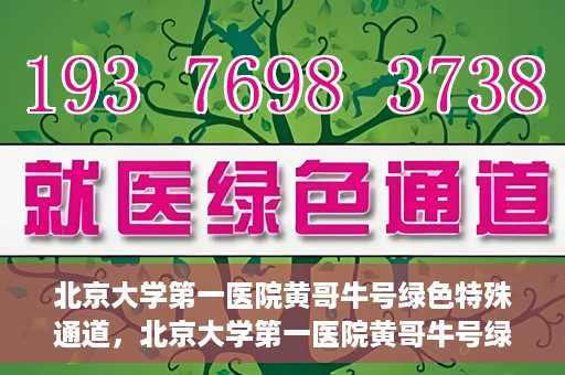北京大学第一医院黄哥牛号绿色特殊通道，北京大学第一医院黄哥牛号绿色就医特殊通道揭秘