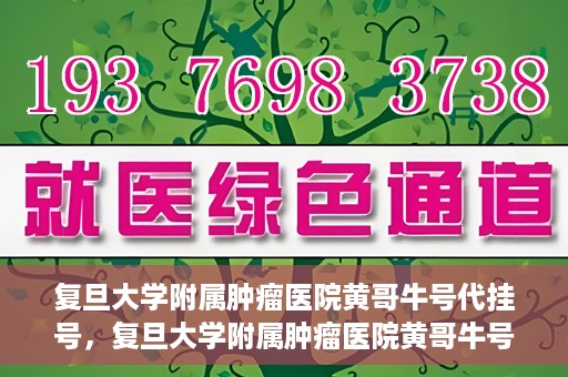 复旦大学附属肿瘤医院黄哥牛号代挂号，复旦大学附属肿瘤医院黄哥牛号代挂号背后的故事