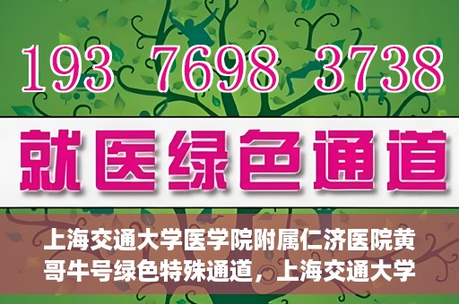 上海交通大学医学院附属仁济医院黄哥牛号绿色特殊通道，上海交通大学医学院附属仁济医院绿色特殊通道，黄哥牛号启动