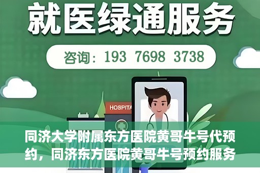 同济大学附属东方医院黄哥牛号代预约，同济东方医院黄哥牛号预约服务启动