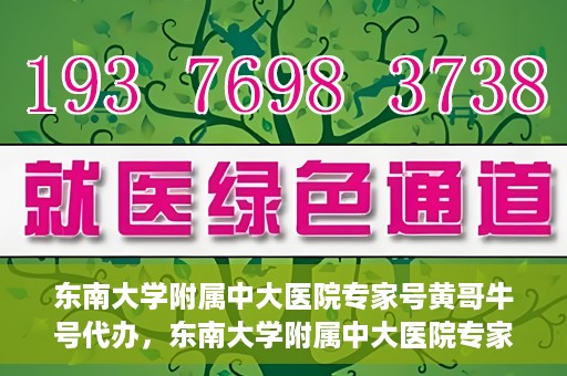 东南大学附属中大医院专家号黄哥牛号代办，东南大学附属中大医院专家号‘黄哥牛号’预约代办服务解析