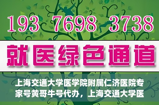 上海交通大学医学院附属仁济医院专家号黄哥牛号代办，上海交通大学医学院附属仁济医院专家号黄哥牛号预约代办服务解析
