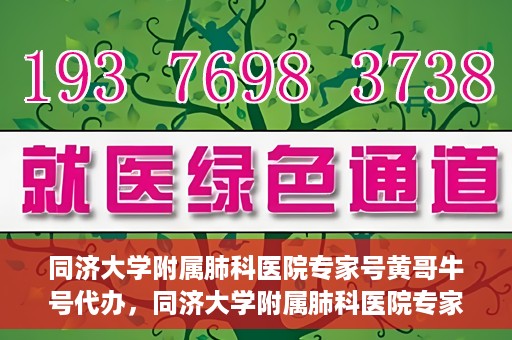 同济大学附属肺科医院专家号黄哥牛号代办，同济大学附属肺科医院专家号黄哥牛号预约代办服务解析
