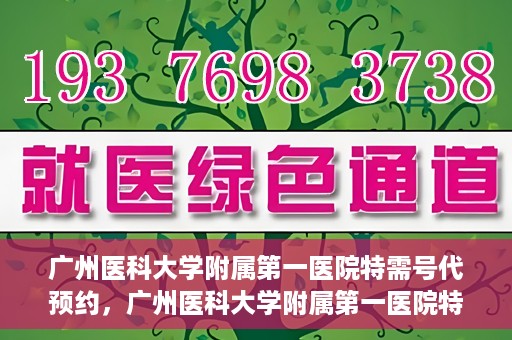 广州医科大学附属第一医院特需号代预约，广州医科大学附属第一医院特需号预约服务解析