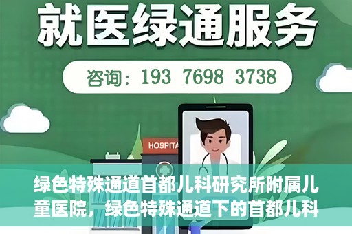 绿色特殊通道首都儿科研究所附属儿童医院，绿色特殊通道下的首都儿科研究所附属儿童医院