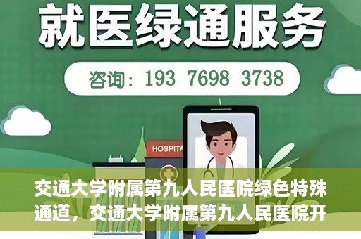 交通大学附属第九人民医院绿色特殊通道，交通大学附属第九人民医院开通绿色特殊通道，助力患者高效就医