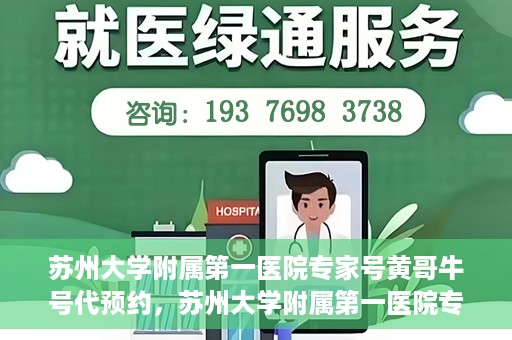 苏州大学附属第一医院专家号黄哥牛号代预约，苏州大学附属第一医院专家号预约服务，黄哥牛号预约解析