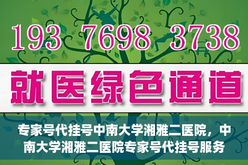 专家号代挂号中南大学湘雅二医院，中南大学湘雅二医院专家号代挂号服务解析