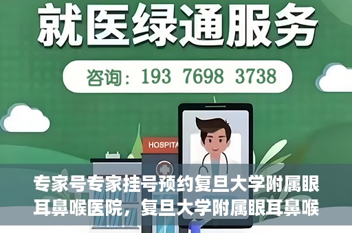 专家号专家挂号预约复旦大学附属眼耳鼻喉医院，复旦大学附属眼耳鼻喉医院专家号预约挂号攻略