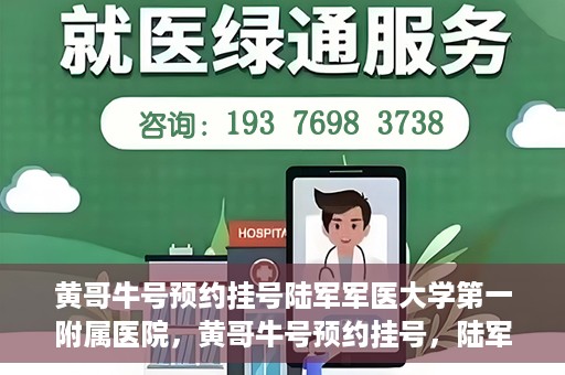黄哥牛号预约挂号陆军军医大学第一附属医院，黄哥牛号预约挂号，陆军军医大学第一附属医院就医新体验