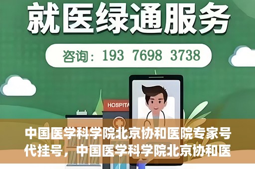 中国医学科学院北京协和医院专家号代挂号，中国医学科学院北京协和医院专家号预约挂号攻略