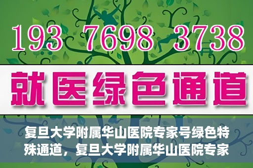 复旦大学附属华山医院专家号绿色特殊通道，复旦大学附属华山医院专家号绿色通道解析