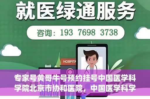专家号黄哥牛号预约挂号中国医学科学院北京市协和医院，中国医学科学院北京市协和医院专家号黄哥牛号预约挂号指南