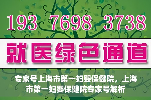 专家号上海市第一妇婴保健院，上海市第一妇婴保健院专家号解析
