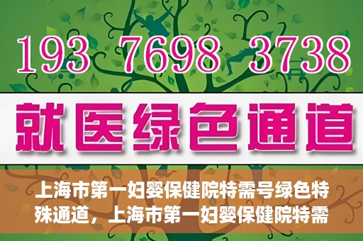 上海市第一妇婴保健院特需号绿色特殊通道，上海市第一妇婴保健院特需号绿色就医通道独家解析