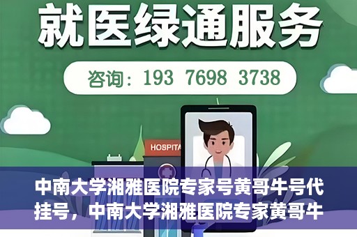 中南大学湘雅医院专家号黄哥牛号代挂号，中南大学湘雅医院专家黄哥牛号代挂号攻略