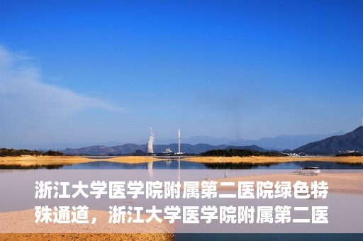 浙江大学医学院附属第二医院绿色特殊通道，浙江大学医学院附属第二医院绿色特殊通道，健康守护的快捷之路