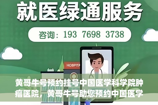 黄哥牛号预约挂号中国医学科学院肿瘤医院，黄哥牛号助您预约中国医学科学院肿瘤医院挂号服务