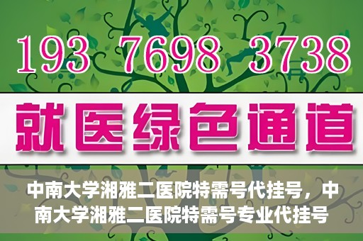 中南大学湘雅二医院特需号代挂号，中南大学湘雅二医院特需号专业代挂号服务