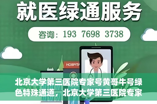 北京大学第三医院专家号黄哥牛号绿色特殊通道，北京大学第三医院专家黄哥牛号，绿色特殊通道揭秘