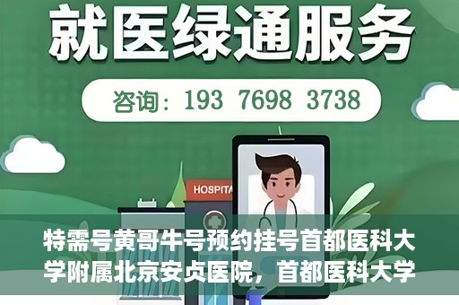 特需号黄哥牛号预约挂号首都医科大学附属北京安贞医院，首都医科大学附属北京安贞医院特需号黄哥牛号预约挂号服务启动