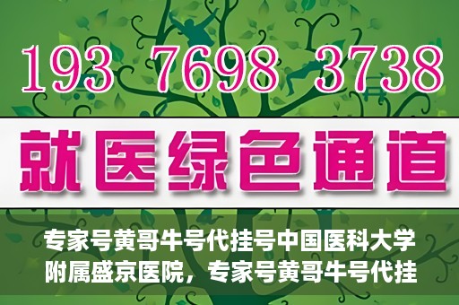 专家号黄哥牛号代挂号中国医科大学附属盛京医院，专家号黄哥牛号代挂号风靡中国医科大学附属盛京医院