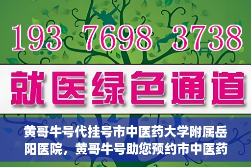 黄哥牛号代挂号市中医药大学附属岳阳医院，黄哥牛号助您预约市中医药大学附属岳阳医院挂号服务