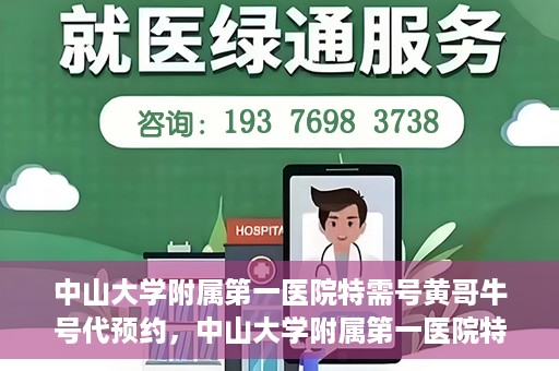 中山大学附属第一医院特需号黄哥牛号代预约，中山大学附属第一医院特需号名医黄哥牛号预约攻略