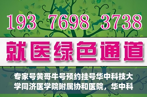 专家号黄哥牛号预约挂号华中科技大学同济医学院附属协和医院，华中科技大学同济医学院附属协和医院专家号黄哥牛预约挂号指南