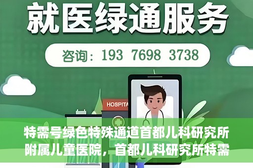 特需号绿色特殊通道首都儿科研究所附属儿童医院，首都儿科研究所特需号绿色通道的温暖守护