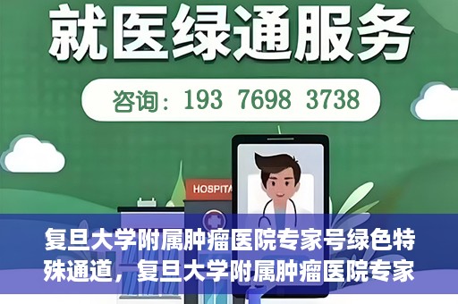 复旦大学附属肿瘤医院专家号绿色特殊通道，复旦大学附属肿瘤医院专家号绿色特殊通道，专业医疗服务的快速通道
