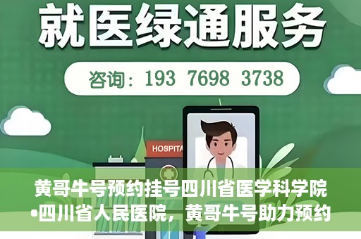 黄哥牛号预约挂号四川省医学科学院•四川省人民医院，黄哥牛号助力预约挂号，四川省医学科学院·四川省人民医院便捷就医新体验