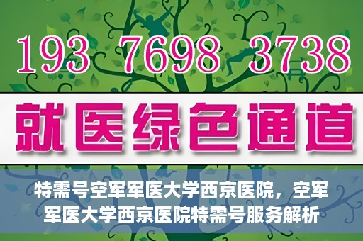 特需号空军军医大学西京医院，空军军医大学西京医院特需号服务解析